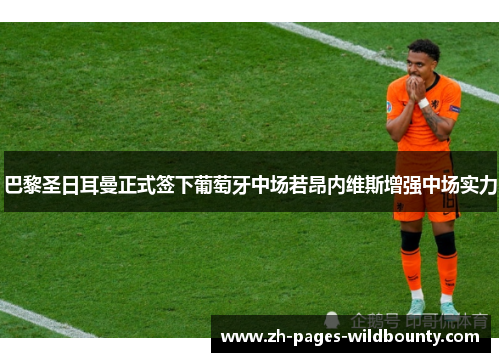 巴黎圣日耳曼正式签下葡萄牙中场若昂内维斯增强中场实力